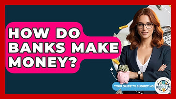 How Do Banks Make Money? - Your Guide to Budgeting