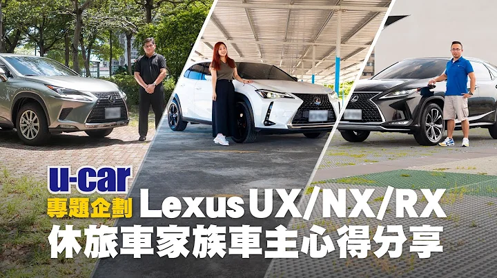 Lexus SUV 家族車主專訪：UX / NX / RX 實際用車心得分享(中文字幕) | U-CAR 專題企劃 - 天天要聞