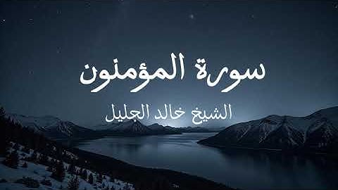 سورة المؤمنون بصوت القارئ خالد الجليل