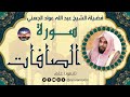سورة الصافات لفضيلة الشيخ عبد الله عواد الجهني