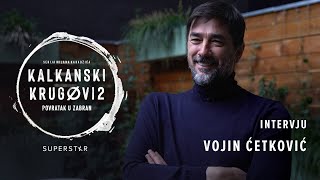 KALKANSKI KRUGOVI 2 I VOJIN ĆETKOVIĆ INTERVJU