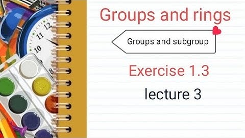 Groups and rings Ex 1.3 ( lecture 3 ) Ba/ Bsc 5th sem