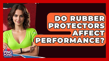 Do Rubber Protectors Affect Performance? - Ping Pong Prodigy