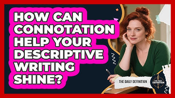 How Can Connotation Help Your Descriptive Writing Shine? - The Daily Definition