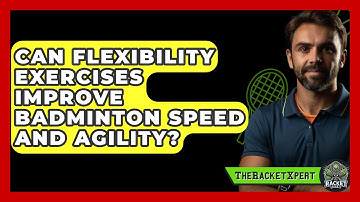 Can Flexibility Exercises Improve Badminton Speed And Agility? - The Racket Xpert