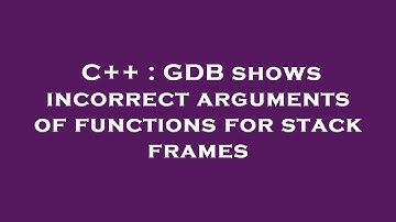 C++ : GDB shows incorrect arguments of functions for stack frames