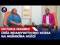 VICTORIA WAMBUI ; ÚRĨA NDANYUITHIRIO MUMA NA NGĨHIKĨRA MÚICI