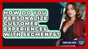 How Do You Personalize Customer Experiences With Segments? - Ecom SaaS Stack