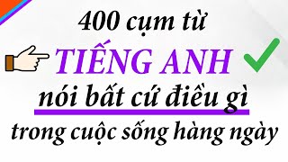 400 cụm từ tiếng anh giúp bạn nói mọi điều trong cuộc sống hàng ngày