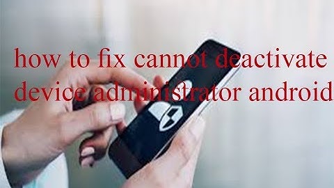 Cannot deactivate device administrator android solution 2020 | Tomal