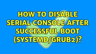 How to disable serial console after successful boot (systemd/grub2)? (2 Solutions!!)