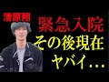 【清原翔】緊急入院の病気とその後の復帰予定に驚きを隠せない...