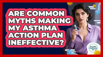 Are Common Myths Making My Asthma Action Plan Ineffective? - Everyday Asthma Tips
