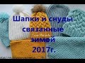 Мои работы. Шапки и снуды  связанные  зимой  2017г.