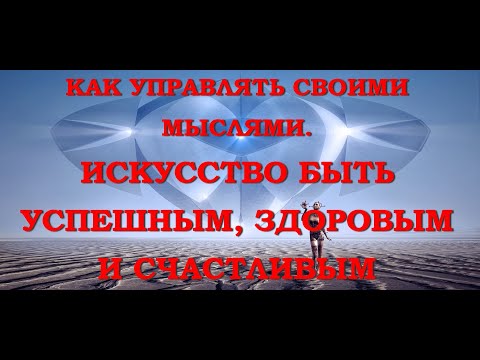 Как управлять своими мыслями и эмоциями. Искусство быть успешным, здоровым и счастливым