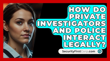 How Do Private Investigators And Police Interact Legally? - SecurityFirstCorp.com