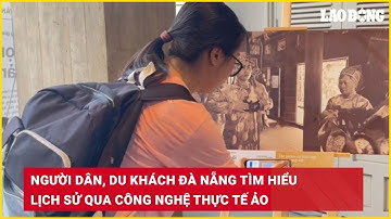 Người dân, du khách Đà Nẵng tìm hiểu lịch sử qua công nghệ thực tế ảo| Báo Lao Động