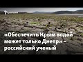 «Обеспечить Крым водой может только Днепр». Российский ученый – о проблемах с водой в Крыму
