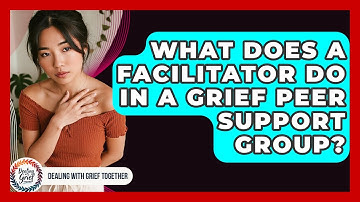 What Does A Facilitator Do In A Grief Peer Support Group? - Dealing With Grief Together