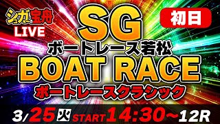ＳＧ若松 初日 ボートレースクラシック「シュガーの宝舟ボートレース2025LIVE」