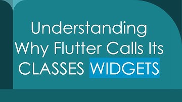 Understanding Why Flutter Calls Its CLASSES WIDGETS