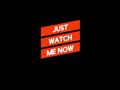 JUST WATCH ME NOW 
