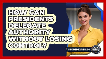 How Can Presidents Delegate Authority Without Losing Control? - Inside the Executive Branch