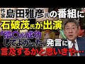 【あり得ない】石破茂氏が島田雅彦氏の番組に出演。安倍元総理を「去年お亡くなりになった方が...」と揶揄。 #小川榮太郎