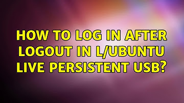 Ubuntu: How to log in after logout in L/UBUNTU live persistent usb? (6 Solutions!!)