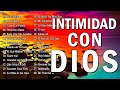 INTIMIDAD CON DIOS - MÚSICA CRISTIANA DE ADORACIÓN Y ALABANZA 2022 - HERMOSAS ALABANZAS PARA ORAR