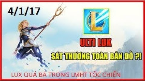 LIÊN MINH TỐC CHIẾN - ULTI LUX TẦM SỬ DỤNG TOÀN BẢN ĐỒ, CỰC BÁ ĐẠO.