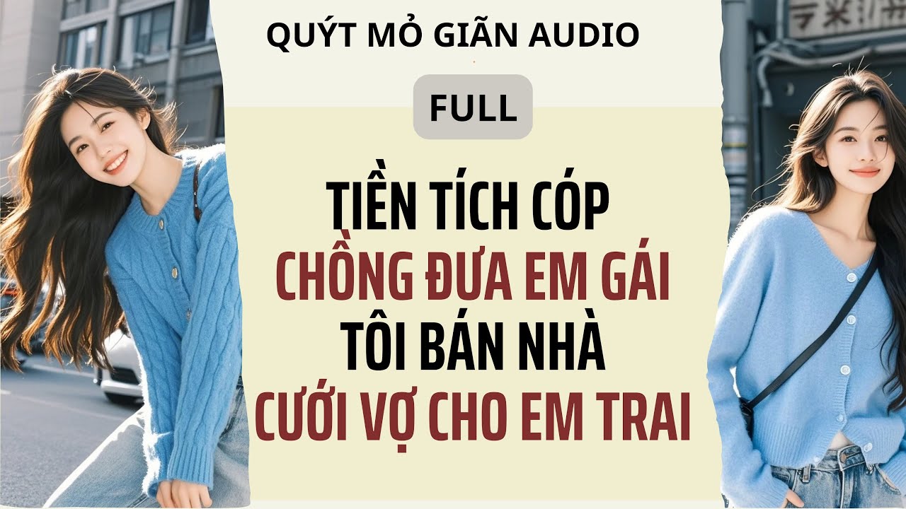 Full | TIỀN TÍCH CÓP CHỒNG ĐƯA EM GÁI , TÔI QUYẾT BÁN NHÀ CƯỚI VỢ CHO EM TRAI |Quýt mỏ giãn Audio
