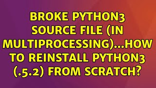 Broke python3 source file (in multiprocessing)...how to reinstall python3 (.5.2) from scratch?