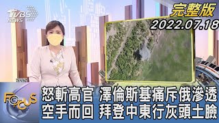 【1100完整版】怒斬高官 澤倫斯基痛斥俄滲透 空手而回 拜登中東行灰頭土臉|陳韻雯|FOCUS國際話題 20220718