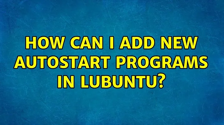 Ubuntu: How can I add new autostart programs in Lubuntu? (6 Solutions!!)