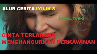 CINTA TERLARANG MENGHANCURKAN PERKAWINAN ALUR CERITA IYILIK 8 SERIAL TURKI