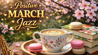 Positive March Jazz ☕ Exquisite Spring Morning Cafe &amp; Bossa Nova Piano for Stress Relief