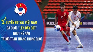 Tuyển Futsal Việt Nam đã được “lên dây cót” thế nào trước trận thắng Trung Quốc