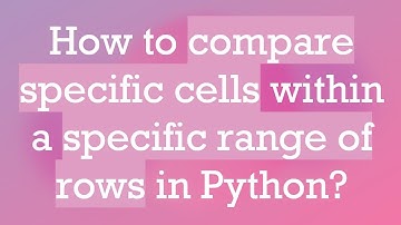 How to compare specific cells within a specific range of rows in Python?