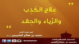 علاج الكذب والرياء والحقد - الشيخ ابن عثيمين