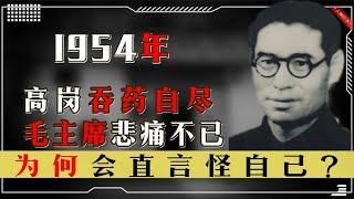 1954年高岗吞药自尽，毛主席得知噩耗悲痛不已，为何直言怪自己？