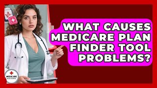 What Causes Medicare Plan Finder Tool Problems? - Medicare Made Simple Guide