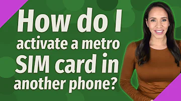 How do I activate a metro SIM card in another phone?