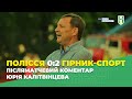 Полісся 0:2 Гірник-Спорт. Післяматчевий коментар Юрія Калітвінцева - Перша ліга 21/22