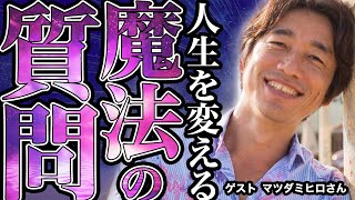 人生を変える魔法の質問！自分を変えたのはこの一言でした【ゲスト】マツダミヒロさん