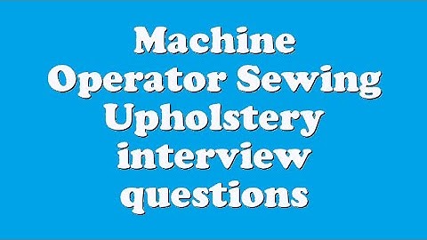 Machine Operator Sewing Upholstery interview questions