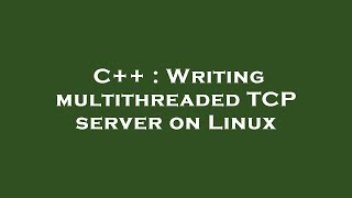 C++ : Writing multithreaded TCP server on Linux