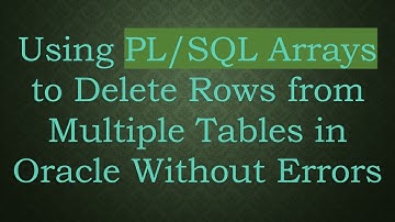 Using PL/SQL Arrays to Delete Rows from Multiple Tables in Oracle Without Errors