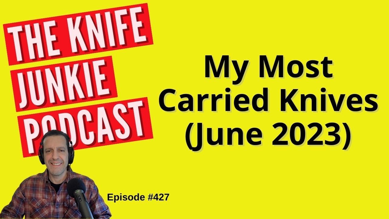 My Most Carried Knives June 2023 The Knife Junkie Podcast (Episode