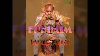 Ephraim Son Of Africa - Mwaliba Amaka Mwishina Lyenu Audio